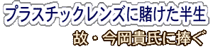 プラスチックレンズに賭けた半生-故・今岡貴氏に捧ぐ